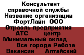 Консультант справочной службы › Название организации ­ ФортЛайн, ООО › Отрасль предприятия ­ АТС, call-центр › Минимальный оклад ­ 25 000 - Все города Работа » Вакансии   . Алтайский край,Алейск г.